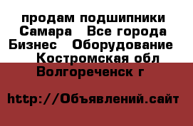 продам подшипники Самара - Все города Бизнес » Оборудование   . Костромская обл.,Волгореченск г.